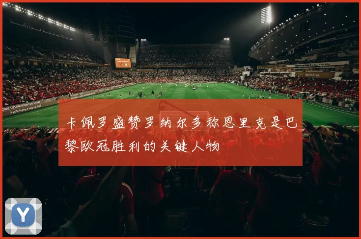 卡佩罗盛赞罗纳尔多称恩里克是巴黎欧冠胜利的关键人物