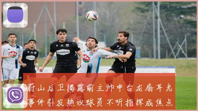 蔚山后卫揭露前主帅申台龙扇耳光事件引发热议球员不听指挥成焦点