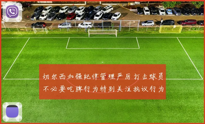 切尔西加强纪律管理严厉打击球员不必要吃牌行为特别关注抗议行为