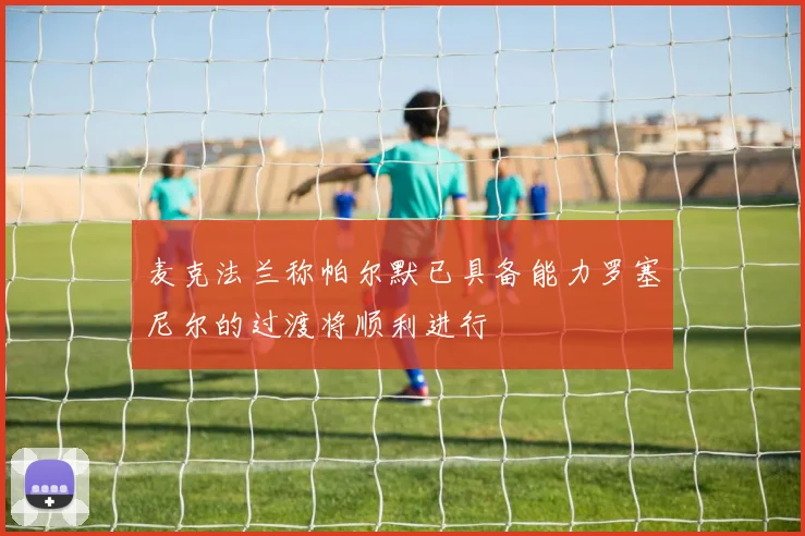 麦克法兰称帕尔默已具备能力罗塞尼尔的过渡将顺利进行