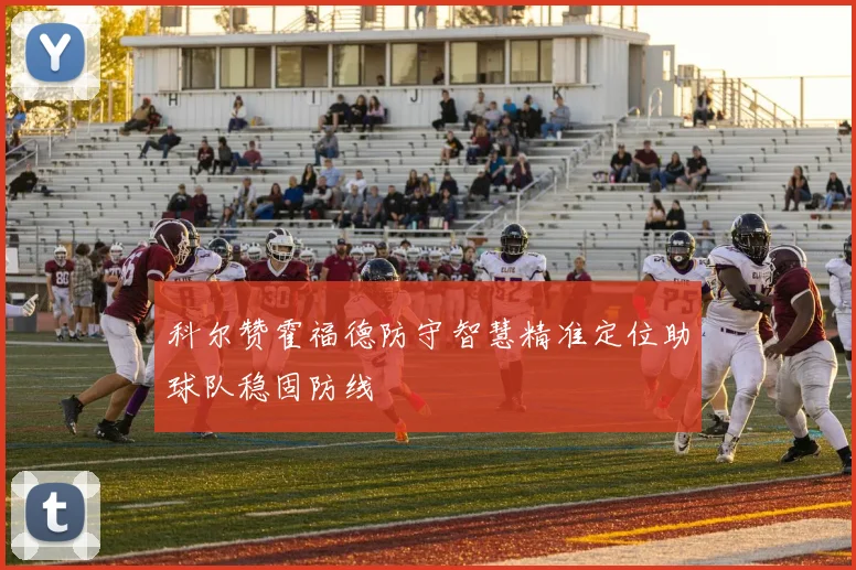科尔赞霍福德防守智慧精准定位助球队稳固防线