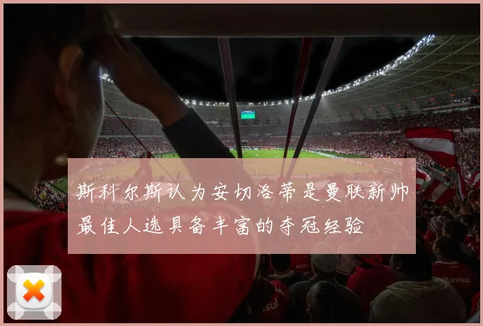 斯科尔斯认为安切洛蒂是曼联新帅最佳人选具备丰富的夺冠经验