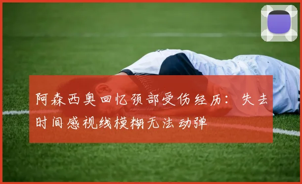 阿森西奥回忆颈部受伤经历：失去时间感视线模糊无法动弹