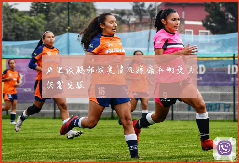 库里谈腿部恢复情况疼痛和耐受力仍需克服