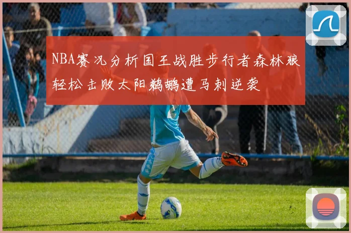 NBA赛况分析国王战胜步行者森林狼轻松击败太阳鹈鹕遭马刺逆袭