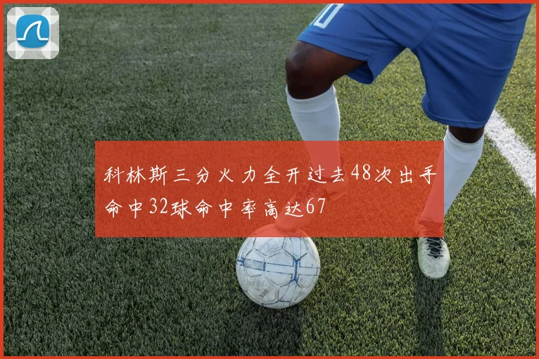 科林斯三分火力全开过去48次出手命中32球命中率高达67