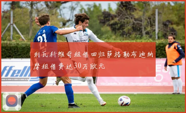 利瓦科维奇租借回归萨格勒布迪纳摩租借费达30万欧元