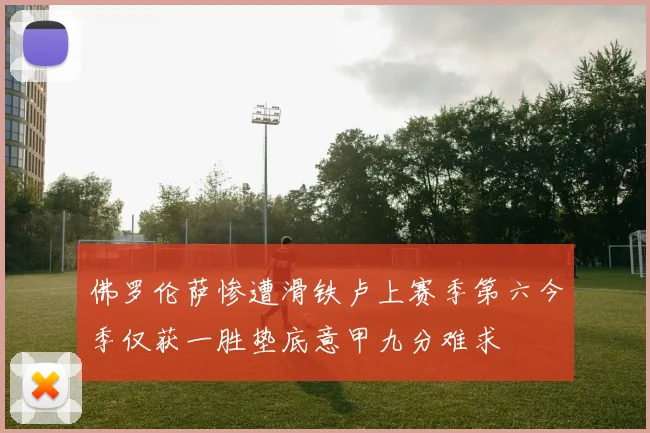佛罗伦萨惨遭滑铁卢上赛季第六今季仅获一胜垫底意甲九分难求