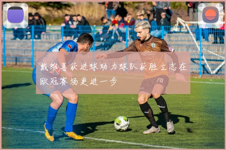 戴维喜获进球助力球队获胜立志在欧冠赛场更进一步