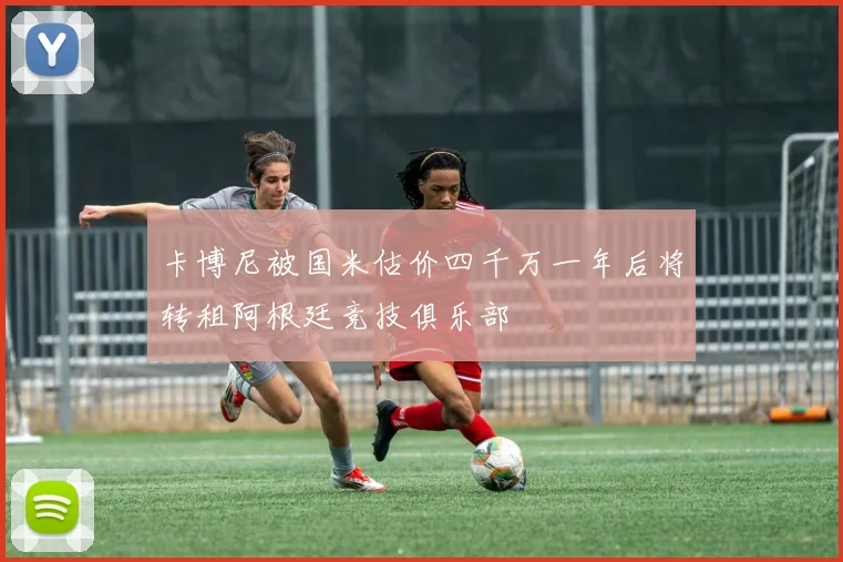 卡博尼被国米估价四千万一年后将转租阿根廷竞技俱乐部