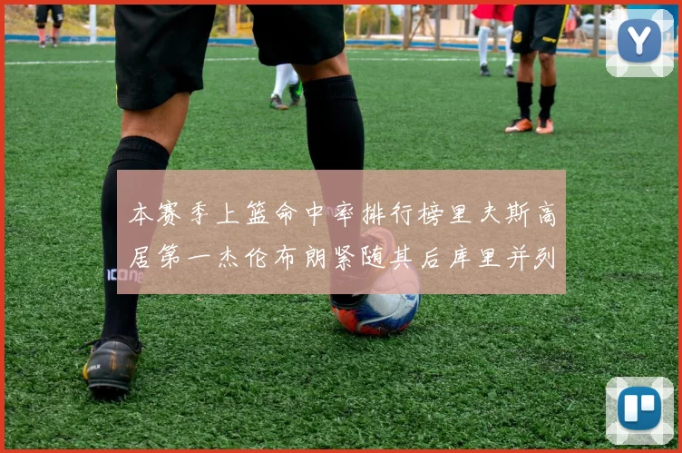 本赛季上篮命中率排行榜里夫斯高居第一杰伦布朗紧随其后库里并列第六