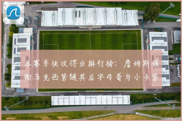 本赛季快攻得分排行榜：詹姆斯领衔马克西紧随其后字母哥与小卡紧追不舍