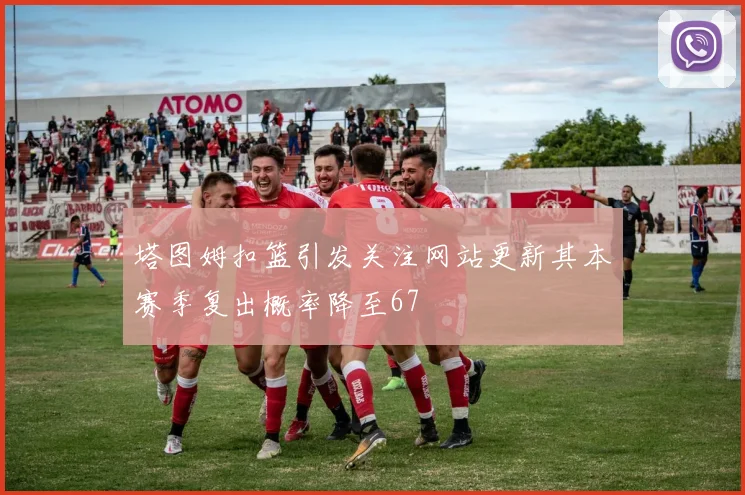 塔图姆扣篮引发关注网站更新其本赛季复出概率降至67