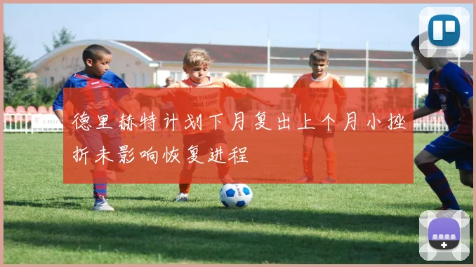 德里赫特计划下月复出上个月小挫折未影响恢复进程