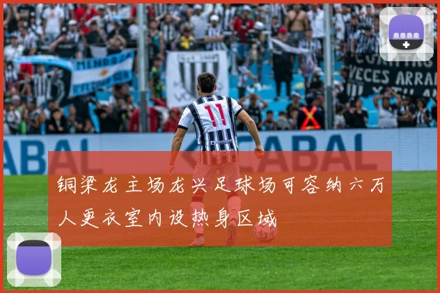 铜梁龙主场龙兴足球场可容纳六万人更衣室内设热身区域